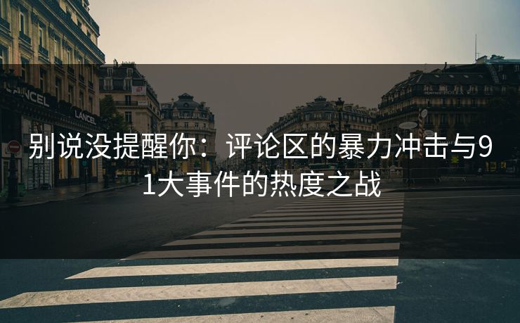别说没提醒你：评论区的暴力冲击与91大事件的热度之战