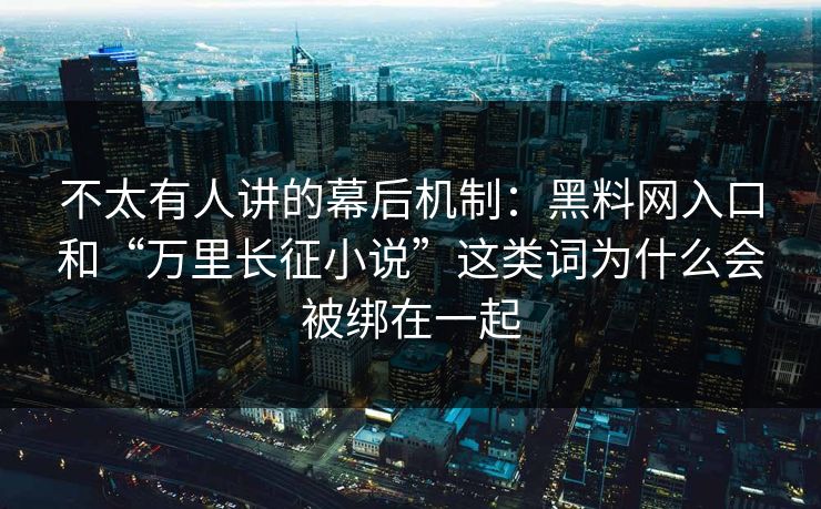 不太有人讲的幕后机制：黑料网入口和“万里长征小说”这类词为什么会被绑在一起