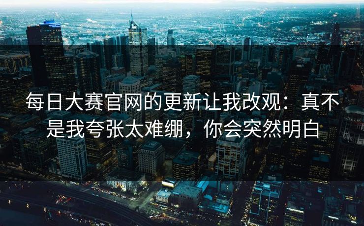 每日大赛官网的更新让我改观：真不是我夸张太难绷，你会突然明白