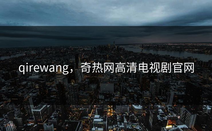 qirewang，奇热网高清电视剧官网
