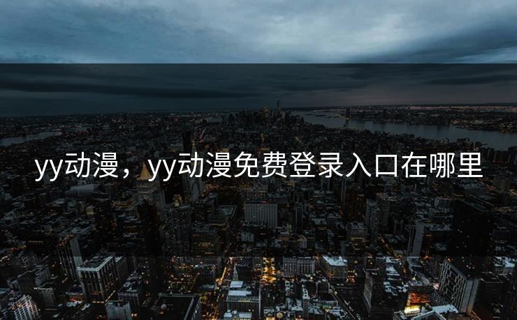yy动漫，yy动漫免费登录入口在哪里