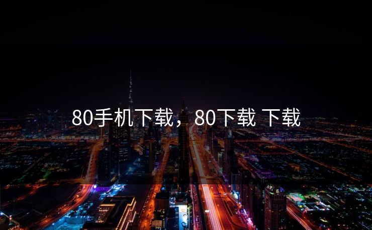 80手机下载，80下载 下载