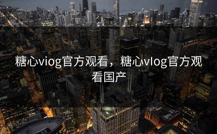 糖心viog官方观看，糖心vIog官方观看国产