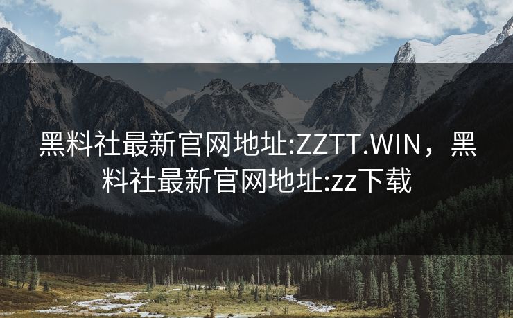 黑料社最新官网地址:ZZTT.WIN，黑料社最新官网地址:zz下载