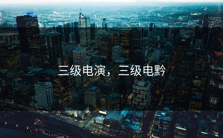 三级电演，三级电黔