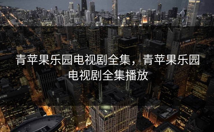 青苹果乐园电视剧全集，青苹果乐园电视剧全集播放