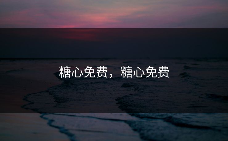 糖心免费，糖心免费
