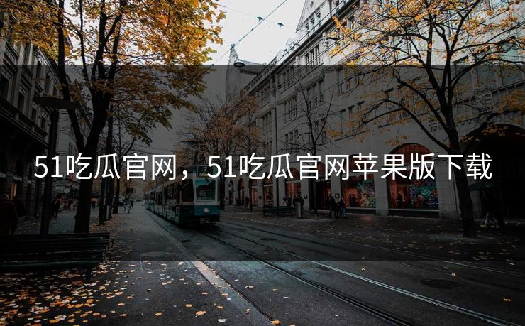 51吃瓜官网，51吃瓜官网苹果版下载