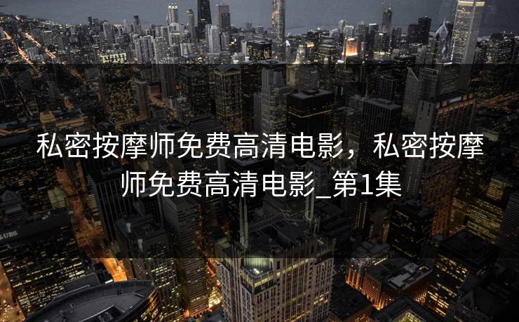 私密按摩师免费高清电影，私密按摩师免费高清电影_第1集