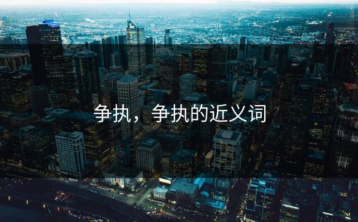 争执，争执的近义词