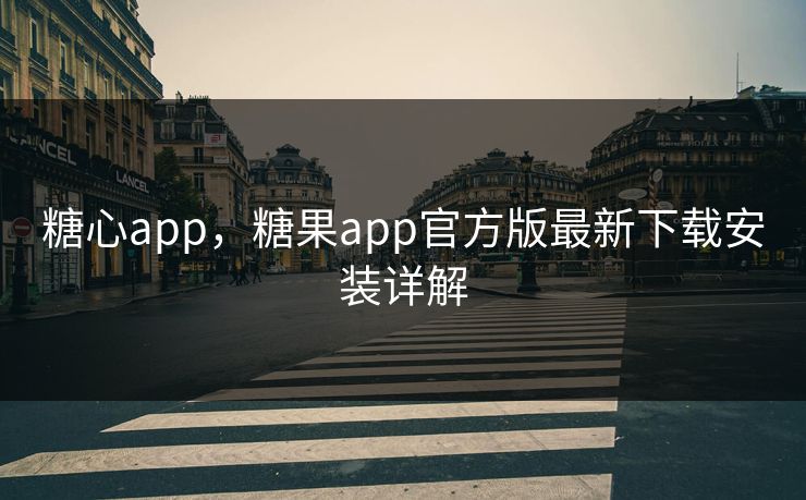 糖心app，糖果app官方版最新下载安装详解