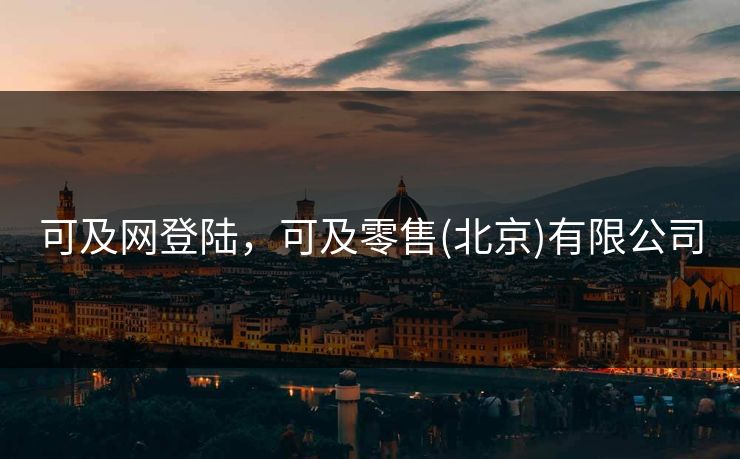 可及网登陆，可及零售(北京)有限公司