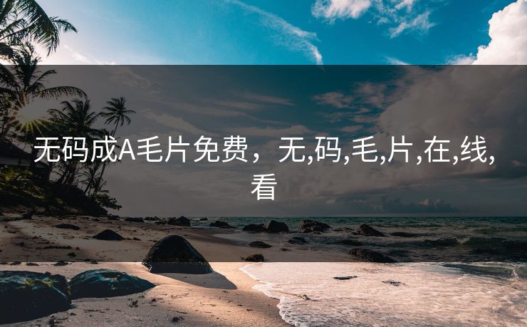 无码成A毛片免费，无,码,毛,片,在,线,看