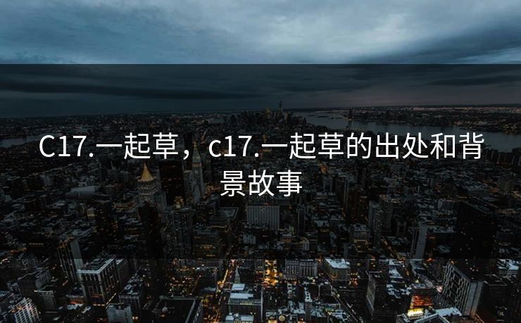 C17.一起草，c17.一起草的出处和背景故事