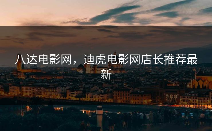 八达电影网，迪虎电影网店长推荐最新