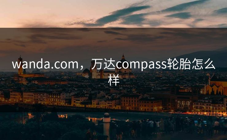 wanda.com，万达compass轮胎怎么样