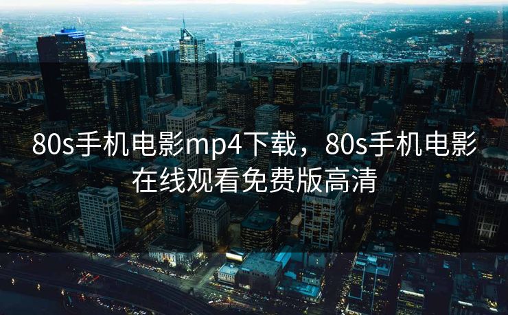 80s手机电影mp4下载，80s手机电影在线观看免费版高清