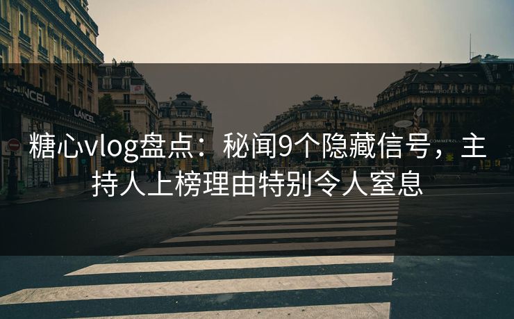 糖心vlog盘点：秘闻9个隐藏信号，主持人上榜理由特别令人窒息