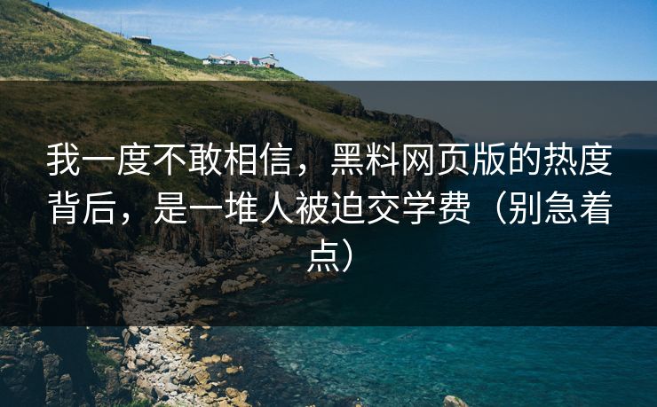 我一度不敢相信,黑料网页版的热度背后,是一堆人被迫交学费(别急着点) 我一度不敢相信,黑料网页版的热度背后,是一堆人被迫交学费(别急着点)